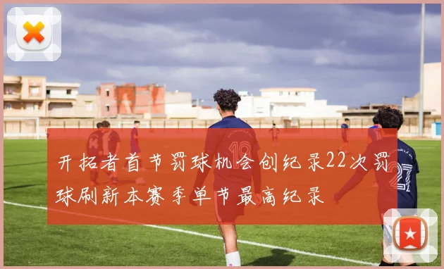 开拓者首节罚球机会创纪录22次罚球刷新本赛季单节最高纪录